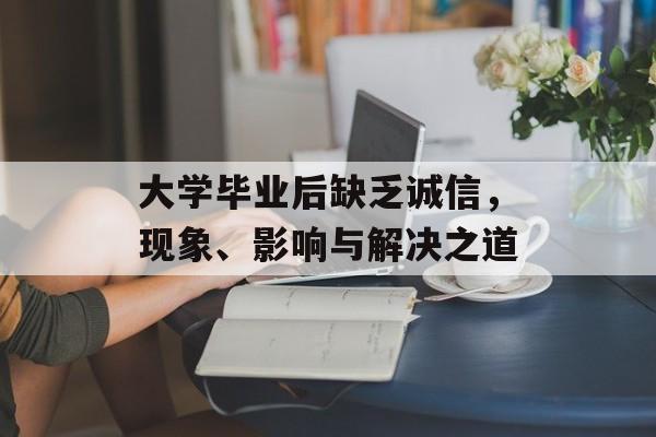 大学毕业后缺乏诚信，现象、影响与解决之道