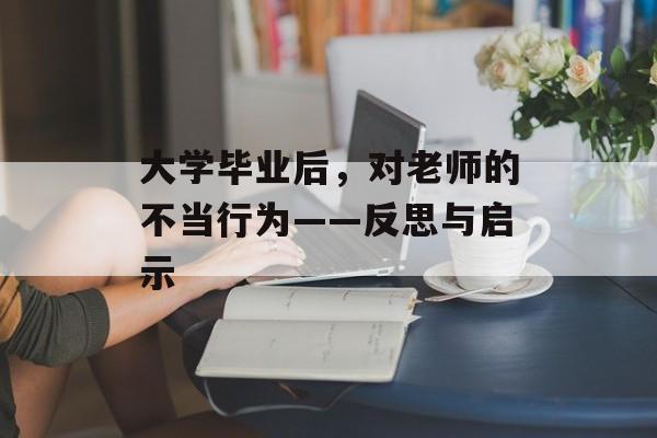 大学毕业后，对老师的不当行为——反思与启示