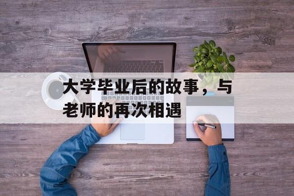 大学毕业后的故事，与老师的再次相遇