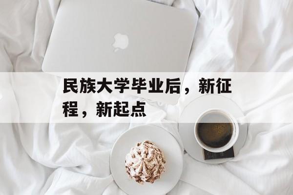 民族大学毕业后，新征程，新起点