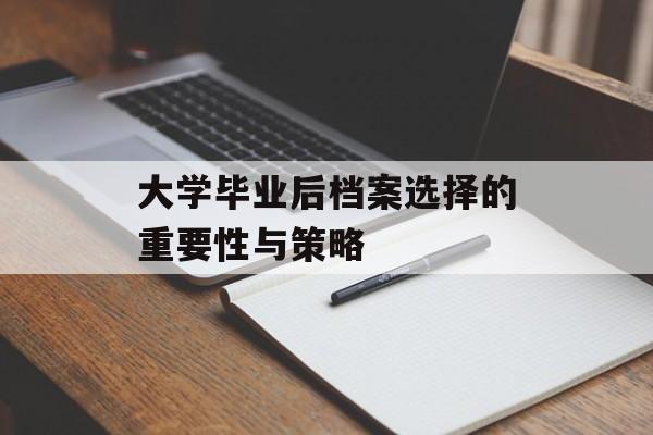 大学毕业后档案选择的重要性与策略