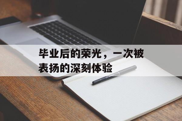 毕业后的荣光，一次被表扬的深刻体验