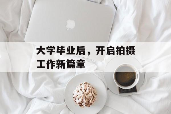 大学毕业后，开启拍摄工作新篇章