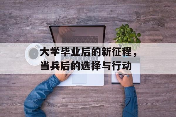 大学毕业后的新征程，当兵后的选择与行动