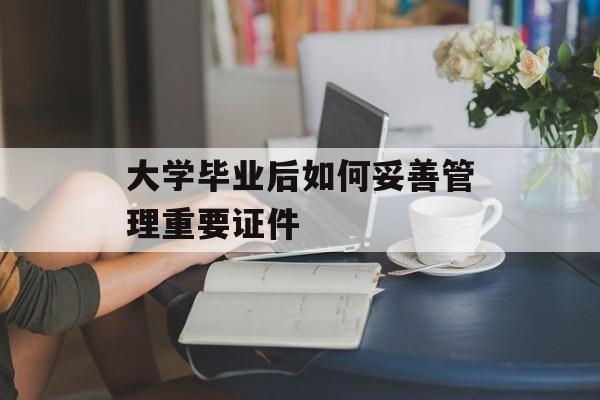 大学毕业后如何妥善管理重要证件