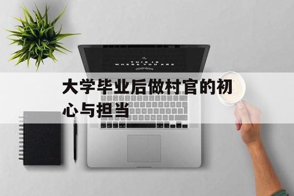 大学毕业后做村官的初心与担当