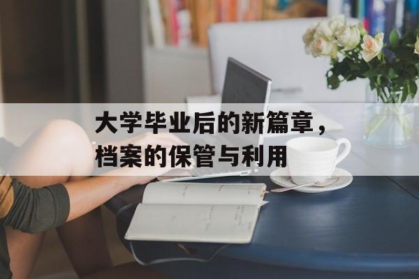 大学毕业后的新篇章，档案的保管与利用