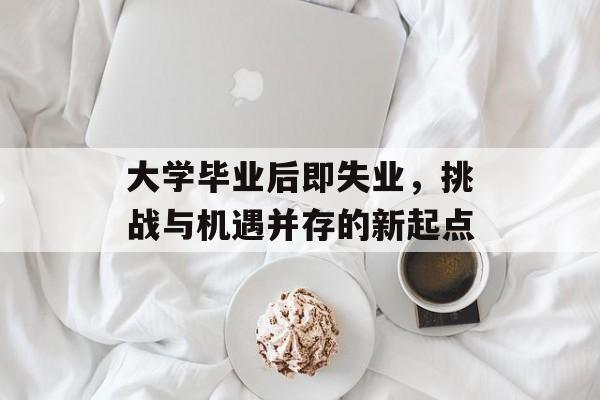 大学毕业后即失业，挑战与机遇并存的新起点