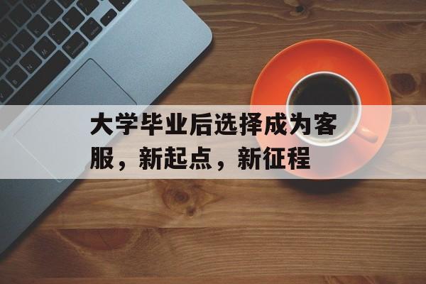 大学毕业后选择成为客服，新起点，新征程