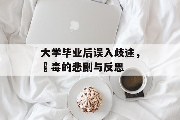 大学毕业后误入歧途，販毒的悲剧与反思