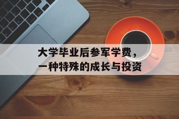 大学毕业后参军学费，一种特殊的成长与投资