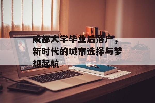 成都大学毕业后落户，新时代的城市选择与梦想起航