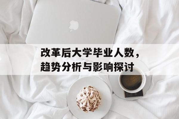 改革后大学毕业人数，趋势分析与影响探讨