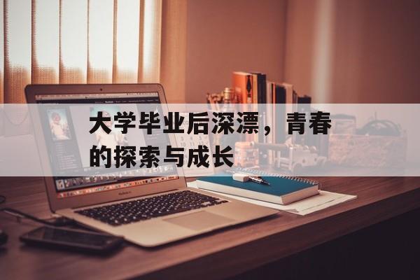 大学毕业后深漂，青春的探索与成长