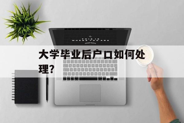 大学毕业后户口如何处理？