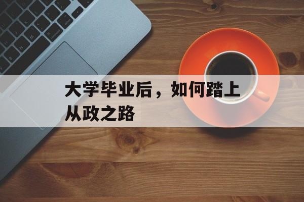 大学毕业后，如何踏上从政之路