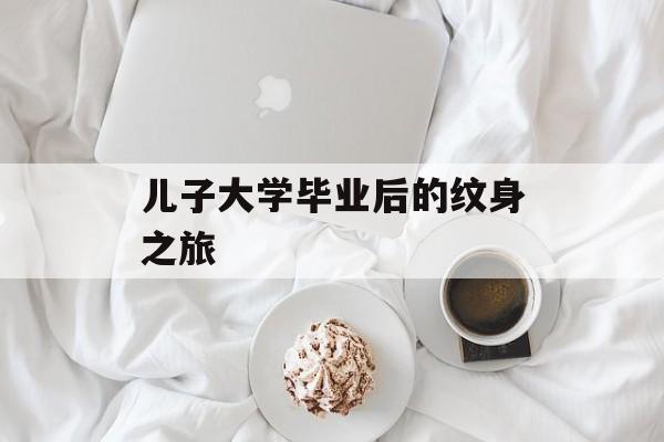 儿子大学毕业后的纹身之旅