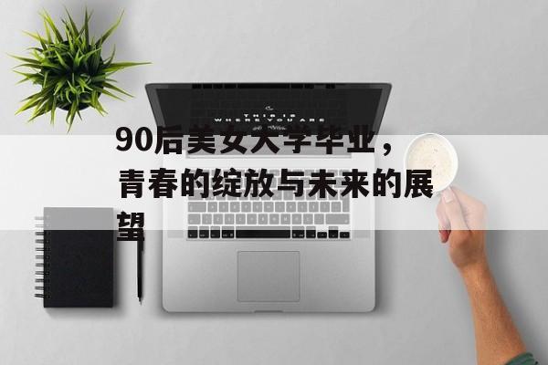 90后美女大学毕业，青春的绽放与未来的展望