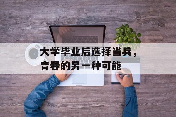 大学毕业后选择当兵，青春的另一种可能