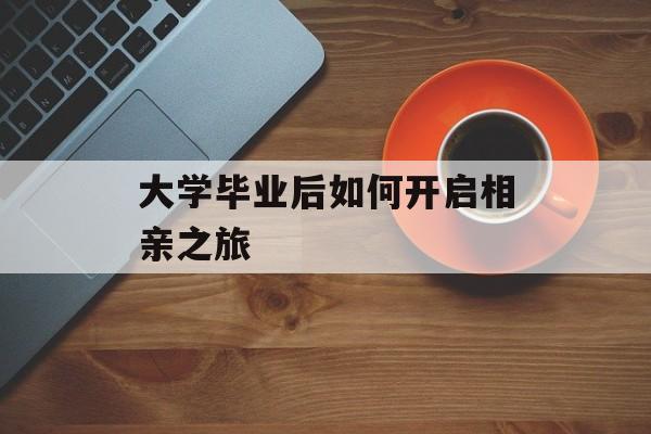 大学毕业后如何开启相亲之旅