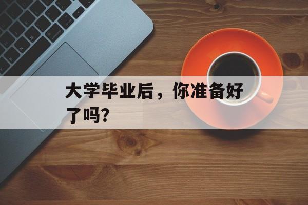 大学毕业后，你准备好了吗？