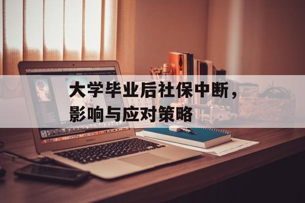 大学毕业后社保中断，影响与应对策略