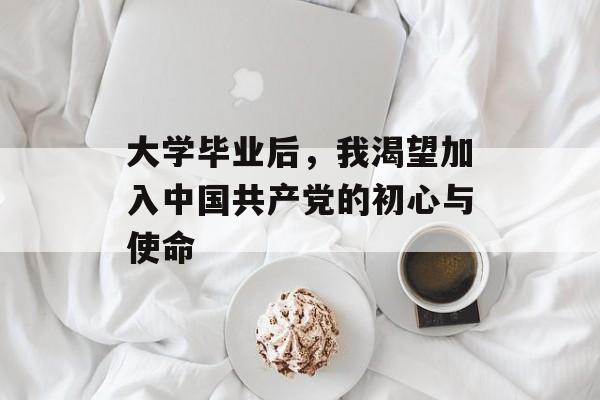 大学毕业后，我渴望加入中国共产党的初心与使命