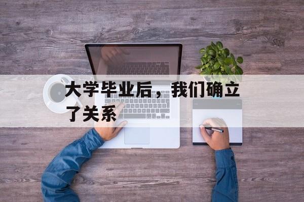 大学毕业后，我们确立了关系