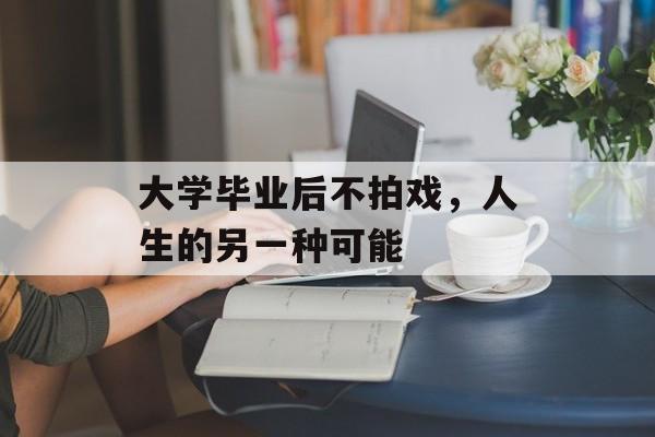 大学毕业后不拍戏，人生的另一种可能