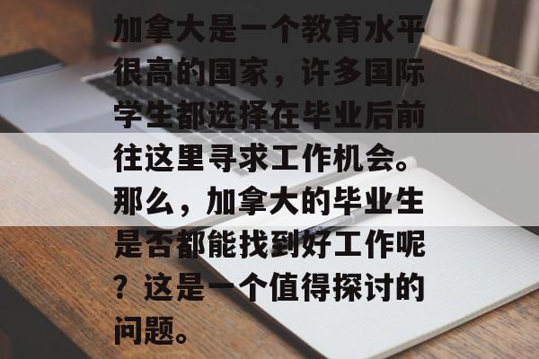 加拿大是一个教育水平很高的国家，许多国际学生都选择在毕业后前往这里寻求工作机会。那么，加拿大的毕业生是否都能找到好工作呢？这是一个值得探讨的问题。