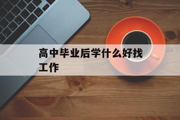 高中毕业后学什么好找工作