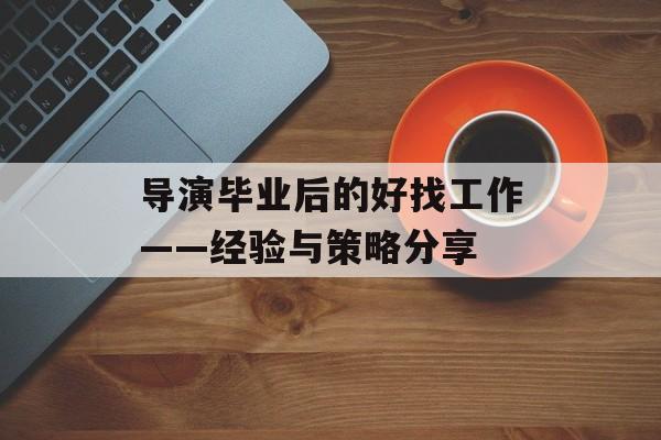 导演毕业后的好找工作——经验与策略分享