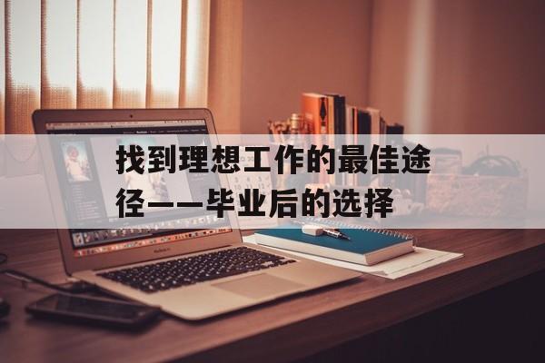 找到理想工作的最佳途径——毕业后的选择