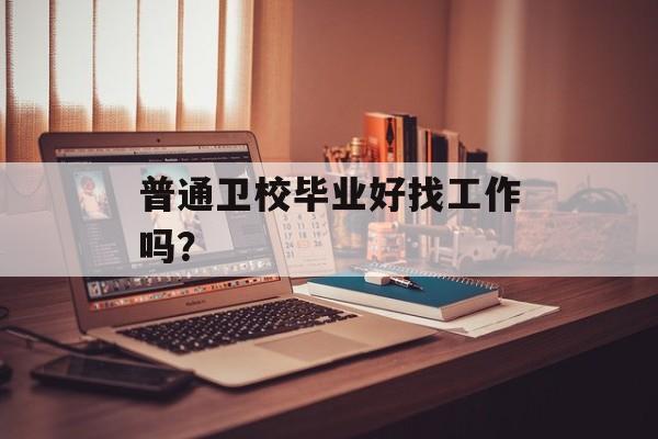 普通卫校毕业好找工作吗？