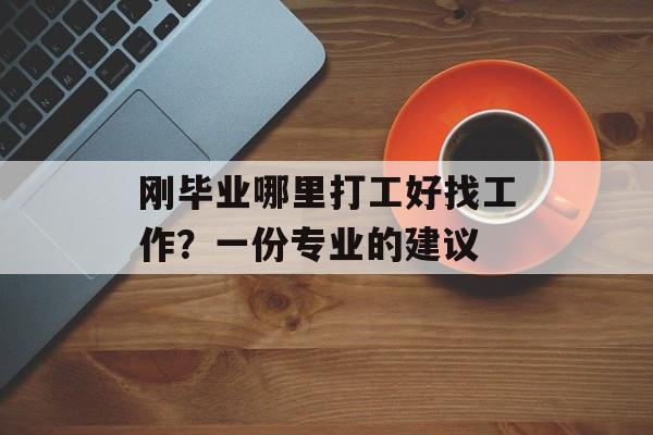 刚毕业哪里打工好找工作？一份专业的建议