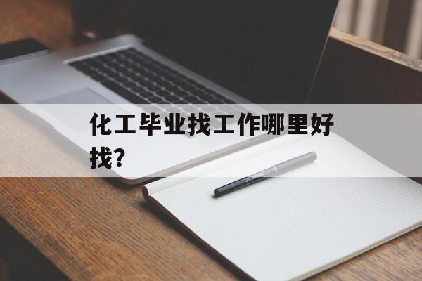 化工毕业找工作哪里好找？