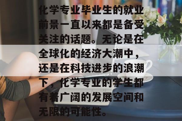 化学专业毕业生的就业前景一直以来都是备受关注的话题。无论是在全球化的经济大潮中，还是在科技进步的浪潮下，化学专业的学生都有着广阔的发展空间和无限的可能性。