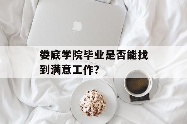 娄底学院毕业是否能找到满意工作？