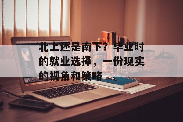 北上还是南下？毕业时的就业选择，一份现实的视角和策略