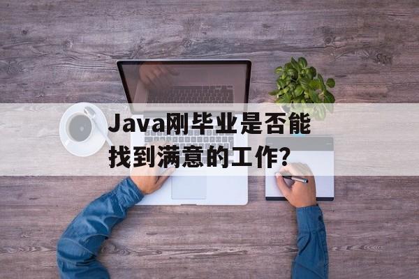 Java刚毕业是否能找到满意的工作？