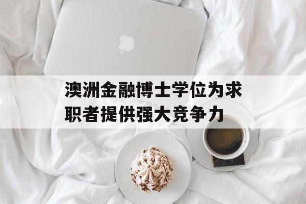 澳洲金融博士学位为求职者提供强大竞争力