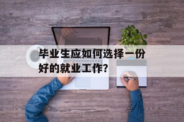 毕业生应如何选择一份好的就业工作？