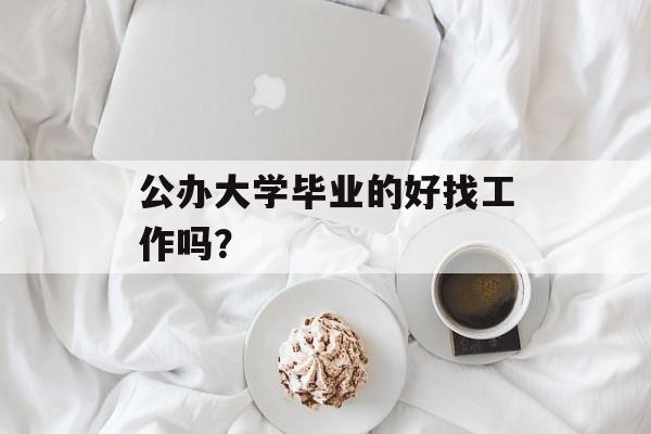 公办大学毕业的好找工作吗？