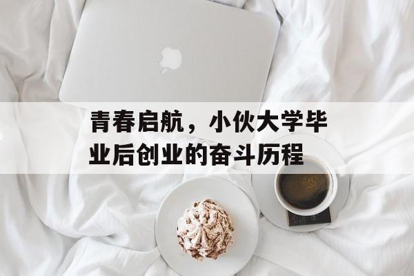 青春启航，小伙大学毕业后创业的奋斗历程