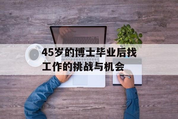 45岁的博士毕业后找工作的挑战与机会