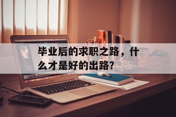 毕业后的求职之路，什么才是好的出路？