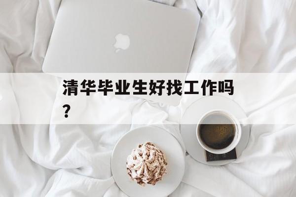 清华毕业生好找工作吗？