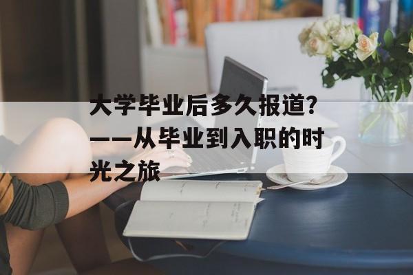 大学毕业后多久报道？——从毕业到入职的时光之旅