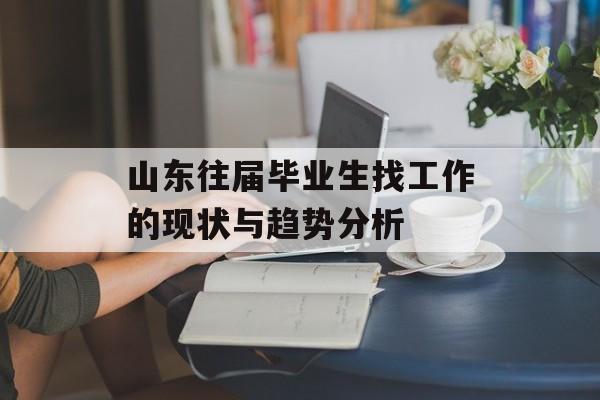 山东往届毕业生找工作的现状与趋势分析