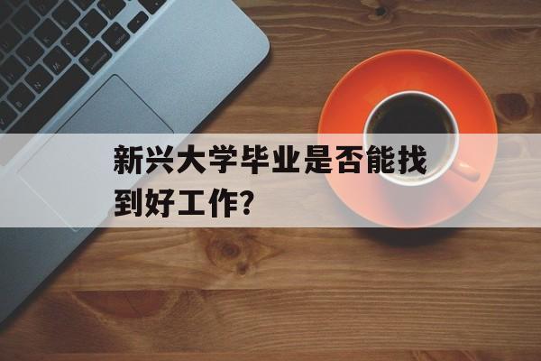 新兴大学毕业是否能找到好工作？